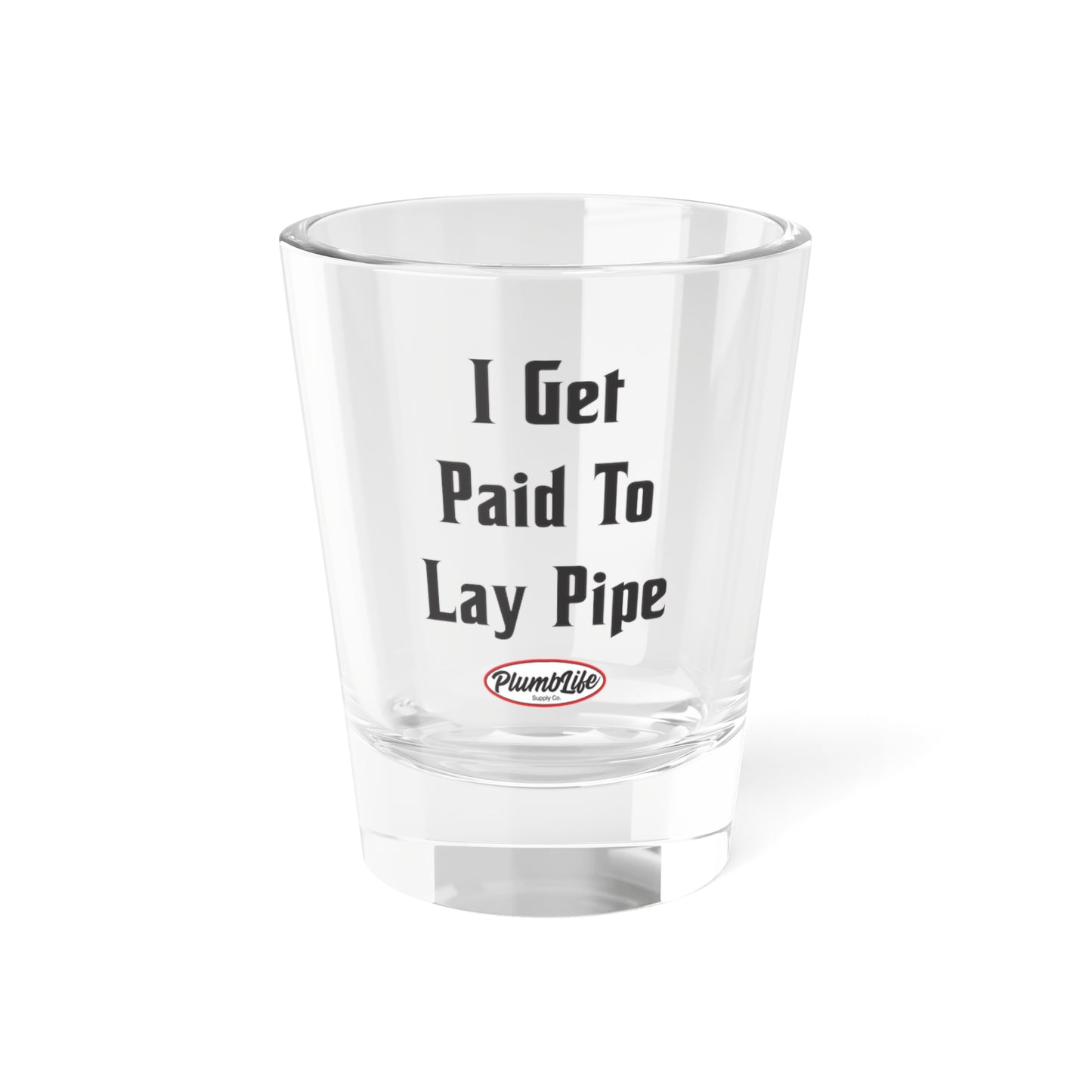 I Get Paid To Lay Pipe Shot Glass